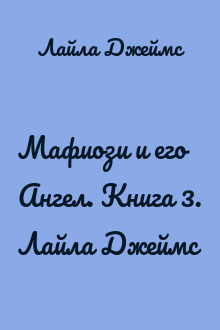 Мафиози и его Ангел. Книга 3. Лайла Джеймс