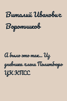А было это так… Из дневника члена Политбюро ЦК КПСС