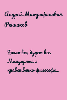 Было все, будет все. Мемуарные и нравственно-философские произведения
