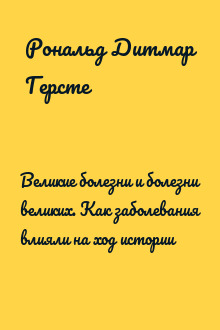 Великие болезни и болезни великих. Как заболевания влияли на ход истории