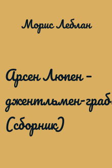 Арсен Люпен – джентльмен-грабитель (сборник)