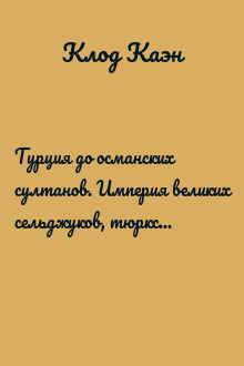 Турция до османских султанов. Империя великих сельджуков, тюркское государство и правление монголов. 1071–1330
