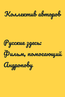 Русские здесь: Фильм, помогающий Андропову