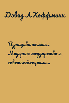 Взращивание масс. Модерное государство и советский социализм, 1914–1939