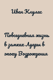 Повседневная жизнь в замках Луары в эпоху Возрождения