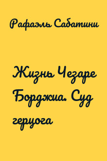 Жизнь Чезаре Борджиа. Суд герцога