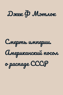 Смерть империи. Американский посол о распаде СССР