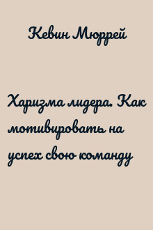 Харизма лидера. Как мотивировать на успех свою команду
