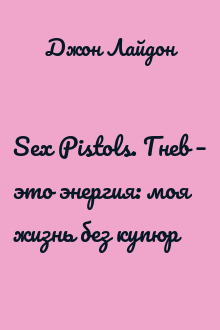 Sex Pistols. Гнев – это энергия: моя жизнь без купюр