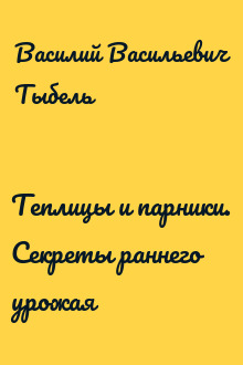 Теплицы и парники. Секреты раннего урожая