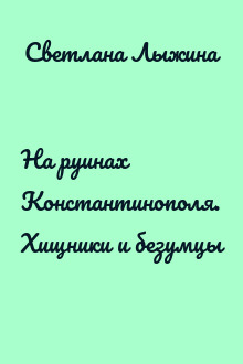 На руинах Константинополя. Хищники и безумцы