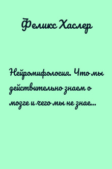 Нейромифология. Что мы действительно знаем о мозге и чего мы не знаем о нем