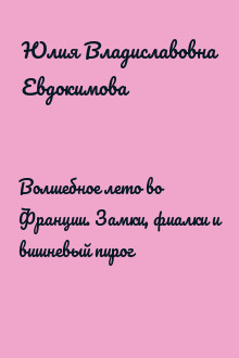 Волшебное лето во Франции. Замки, фиалки и вишневый пирог