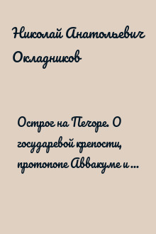 Острог на Печоре. О государевой крепости, протопопе Аввакуме и его соузниках