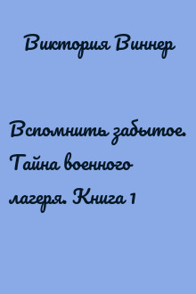 Вспомнить забытое. Тайна военного лагеря. Книга 1