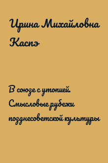 В союзе с утопией. Смысловые рубежи позднесоветской культуры