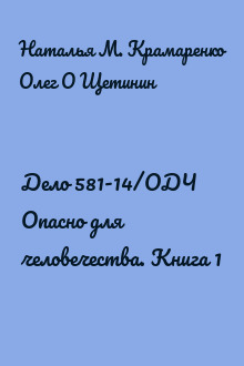 Дело 581-14/ОДЧ Опасно для человечества. Книга 1