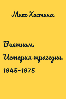 Вьетнам. История трагедии. 1945–1975