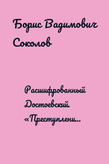Расшифрованный Достоевский. «Преступление и наказание», «Идиот», «Бесы», «Братья Карамазовы»