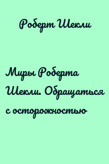 Миры Роберта Шекли. Обращаться с осторожностью