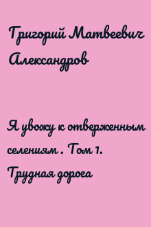Я увожу к отверженным селениям . Том 1. Трудная дорога