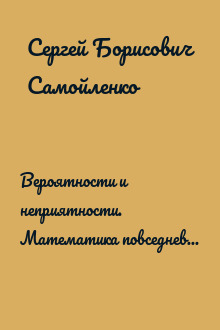 Вероятности и неприятности. Математика повседневной жизни