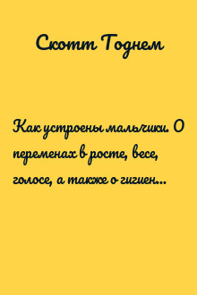Как устроены мальчики. О переменах в росте, весе, голосе, а также о гигиене и питании