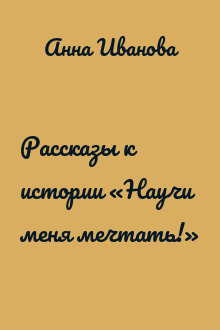 Рассказы к истории «Научи меня мечтать!»