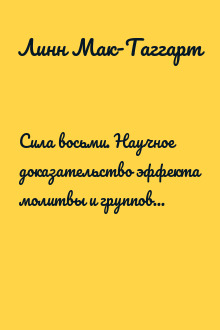 Сила восьми. Научное доказательство эффекта молитвы и группового намерения