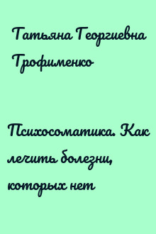 Психосоматика. Как лечить болезни, которых нет