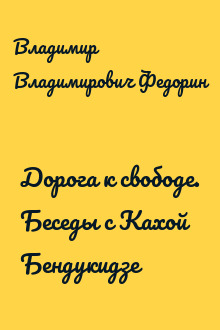 Дорога к свободе. Беседы с Кахой Бендукидзе