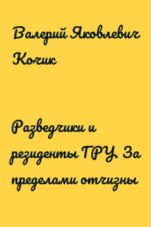Разведчики и резиденты ГРУ. За пределами отчизны