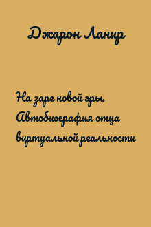 На заре новой эры. Автобиография отца виртуальной реальности