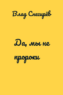 Да, мы не пророки
