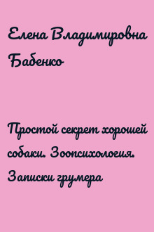 Простой секрет хорошей собаки. Зоопсихология. Записки грумера