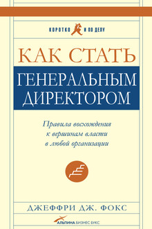 Как стать генеральным директором. Правила восхождения к вершинам власти в любой организации