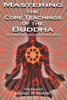 Mastering the Core Teachings of Buddha. An Unusually Hardcore Dharma Book
