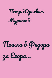 Пошла б Федора за Егора…