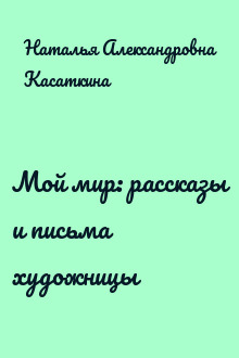 Мой мир: рассказы и письма художницы