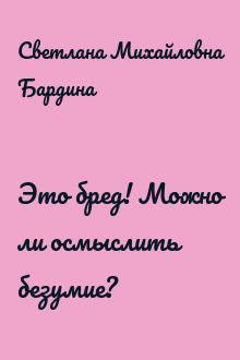 Это бред! Можно ли осмыслить безумие?