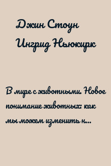 В мире с животными. Новое понимание животных: как мы можем изменить нашу повседневную жизнь, чтобы помочь им