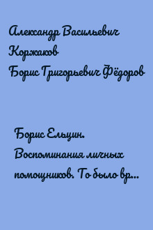 Борис Ельцин. Воспоминания личных помощников. То было время великой свободы…