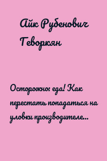 Осторожно: еда! Как перестать попадаться на уловки производителей и научиться покупать здоровую еду