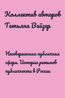 Несовершенная публичная сфера. История режимов публичности в России