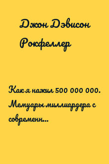 Как я нажил 500 000 000. Мемуары миллиардера с современными комментариями