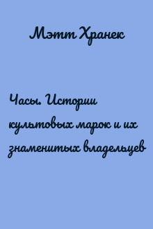 Часы. Истории культовых марок и их знаменитых владельцев