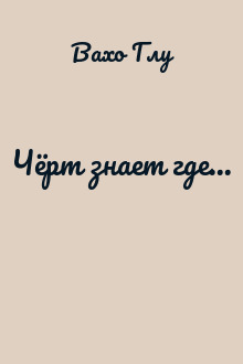 Чёрт знает где...