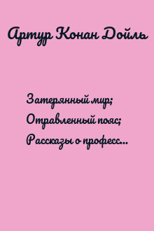 Затерянный мир; Отравленный пояс; Рассказы о профессоре Челленджере; Туманная земля