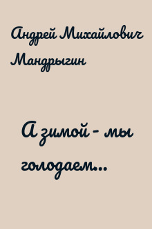 А зимой - мы голодаем...