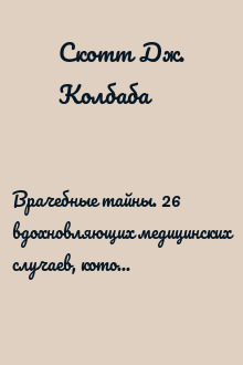 Врачебные тайны. 26 вдохновляющих медицинских случаев, которые заставляют поверить в чудо